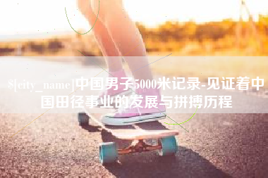 日喀则中国男子5000米记录-见证着中国田径事业的发展与拼搏历程