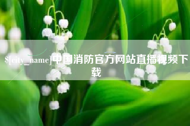 日喀则中国消防官方网站直播视频下载