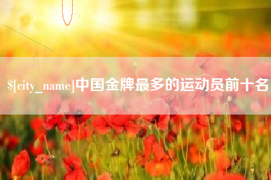 日喀则中国金牌最多的运动员前十名