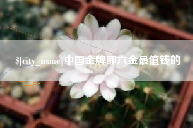 日喀则中国金牌哪六金最值钱的