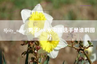日喀则男子5000米中国选手是谁啊图片