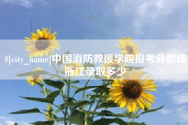 日喀则中国消防救援学院报考分数线浙江录取多少