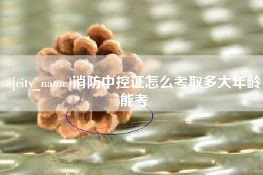 日喀则消防中控证怎么考取多大年龄能考